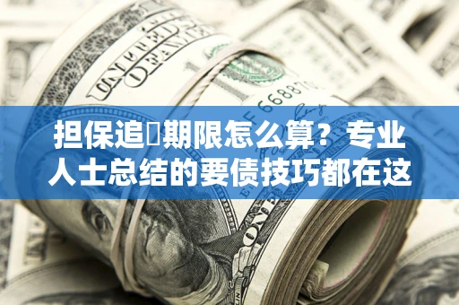 北京担保追償期限怎么算？专业人士总结的要债技巧都在这里了