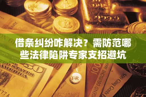 北京借条纠纷咋解决？需防范哪些法律陷阱专家支招避坑