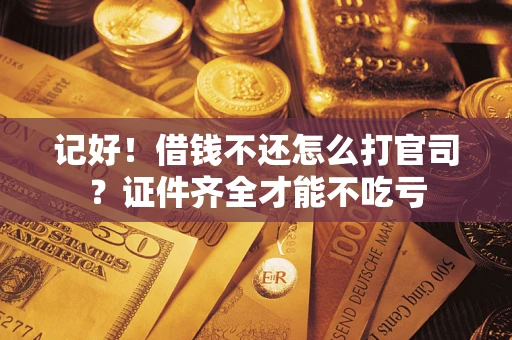 北京记好！借钱不还怎么打官司？证件齐全才能不吃亏