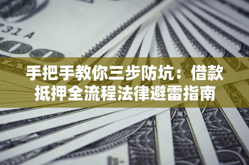 北京手把手教你三步防坑：借款抵押全流程法律避雷指南