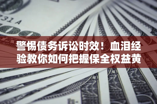 北京警惕债务诉讼时效！血泪经验教你如何把握保全权益黄金期