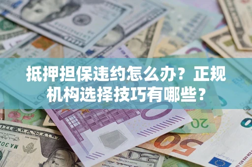 北京抵押担保违约怎么办？正规机构选择技巧有哪些？