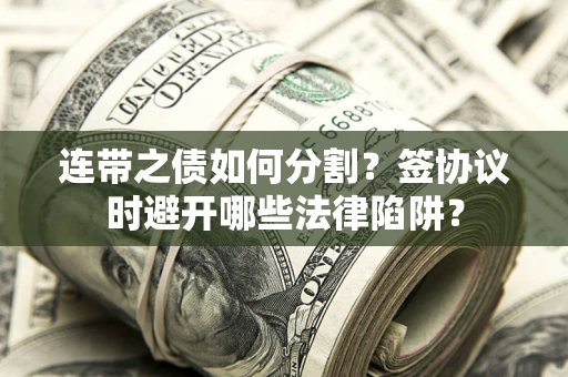 北京连带之债如何分割？签协议时避开哪些法律陷阱？