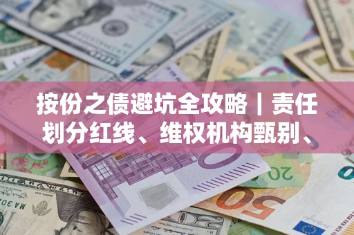 北京按份之债避坑全攻略｜责任划分红线、维权机构甄别、纠纷处理全流程拆解