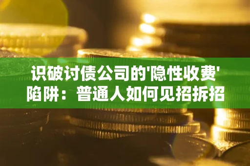 北京识破讨债公司的'隐性收费'陷阱：普通人如何见招拆招？