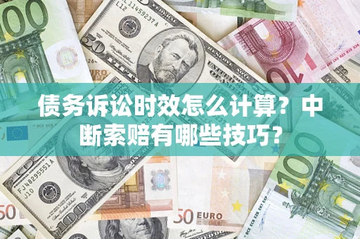 北京债务诉讼时效怎么计算？中断索赔有哪些技巧？