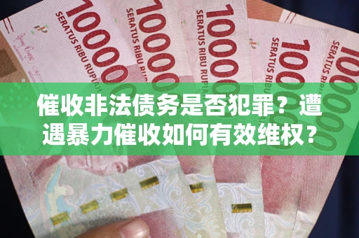 北京催收非法债务是否犯罪?遭遇暴力催收如何有效维权? 北京催收非法债务是否犯罪?遭遇暴力催收如何有效维权?