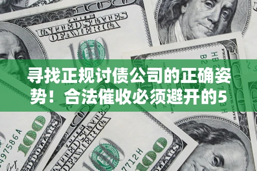 北京寻找正规讨债公司的正确姿势！合法催收必须避开的5大雷区