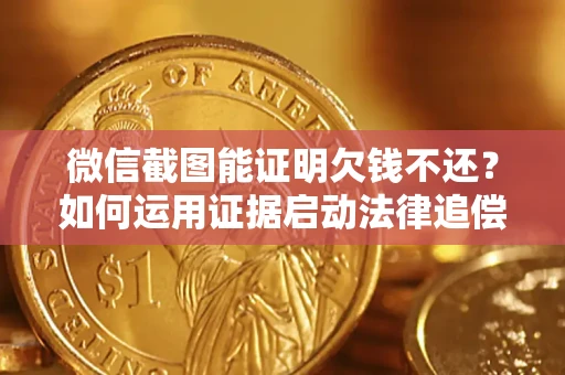北京微信截图能证明欠钱不还？如何运用证据启动法律追偿程序？