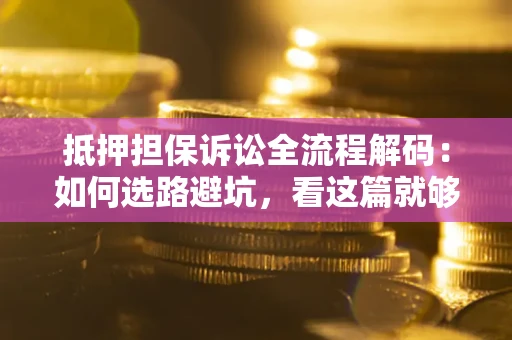 北京抵押担保诉讼全流程解码：如何选路避坑，看这篇就够了