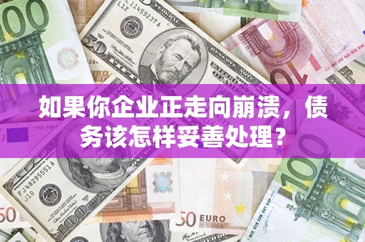 北京如果你企业正走向崩溃，债务该怎样妥善处理？