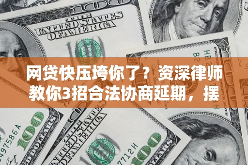 北京网贷快压垮你了？资深律师教你3招合法协商延期，摆脱暴力催收！