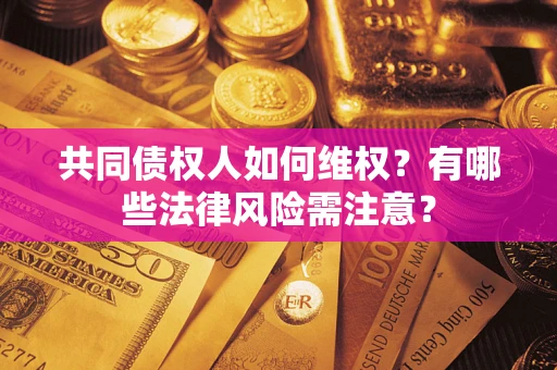 北京共同债权人如何维权？有哪些法律风险需注意？