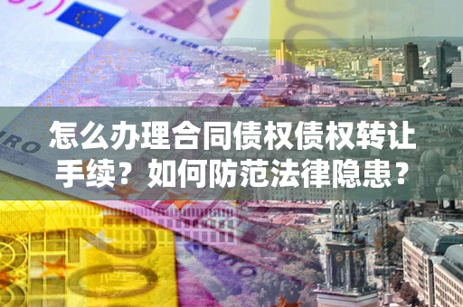 北京怎么办理合同债权债权转让手续？如何防范法律隐患？