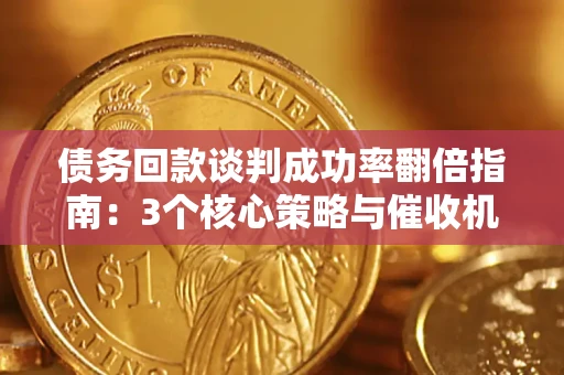 北京债务回款谈判成功率翻倍指南：3个核心策略与催收机构避坑法则