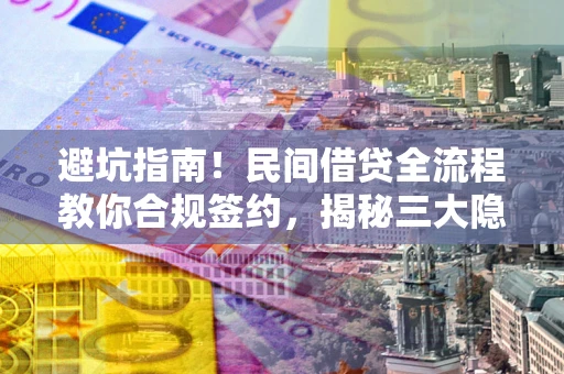 北京避坑指南！民间借贷全流程教你合规签约，揭秘三大隐形陷阱