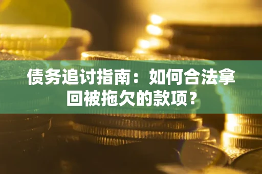 北京债务追讨指南：如何合法拿回被拖欠的款项？