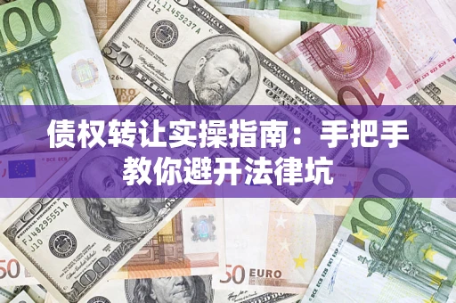 北京债权转让实操指南：手把手教你避开法律坑
