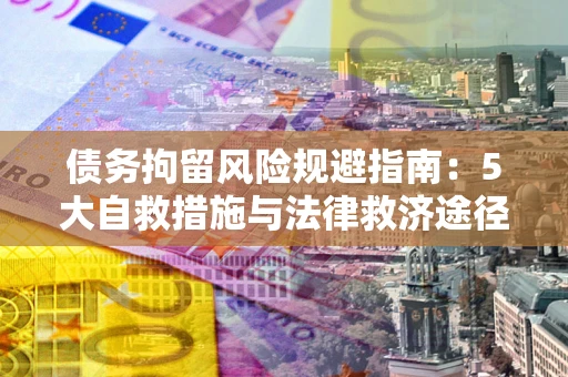 北京债务拘留风险规避指南：5大自救措施与法律救济途径