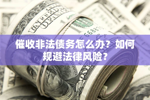 北京催收非法债务怎么办？如何规避法律风险？