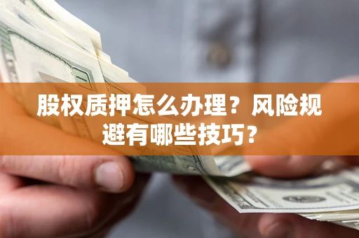 北京股权质押怎么办理？风险规避有哪些技巧？