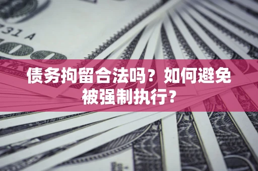 北京债务拘留合法吗？如何避免被强制执行？