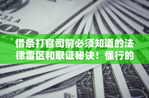北京借条打官司前必须知道的法律雷区和取证秘诀！懂行的人已经留好这些证据