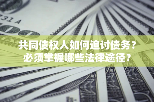 北京共同债权人如何追讨债务？必须掌握哪些法律途径？