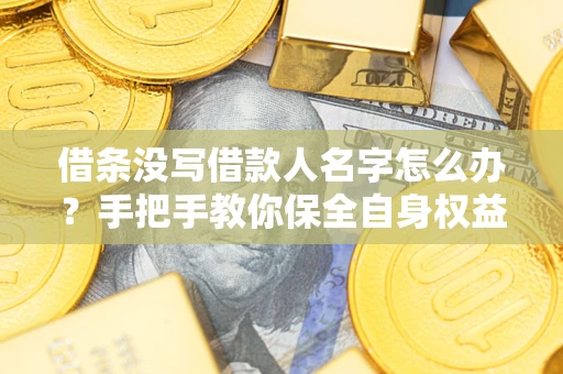 北京借条没写借款人名字怎么办？手把手教你保全自身权益