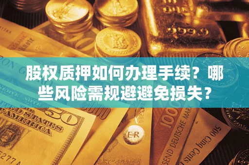 北京股权质押如何办理手续？哪些风险需规避避免损失？
