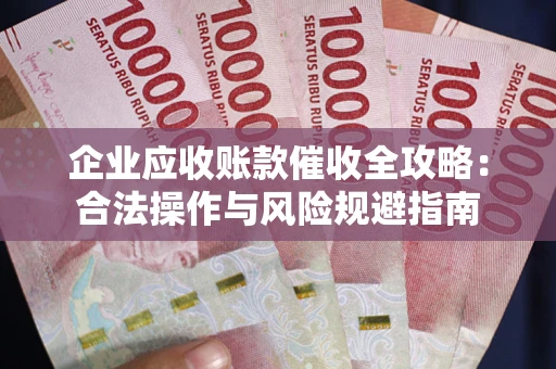 北京企业应收账款催收全攻略：合法操作与风险规避指南