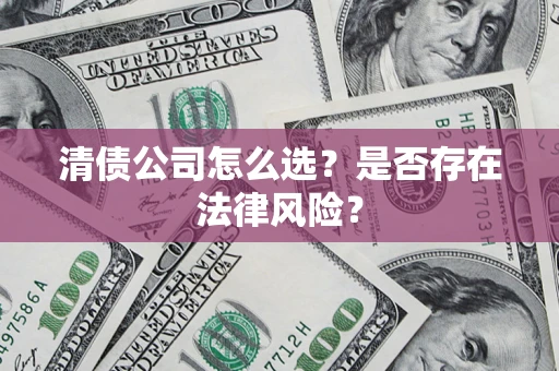 北京清债公司怎么选？是否存在法律风险？
