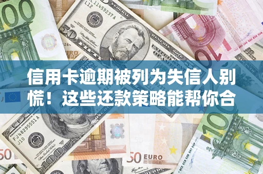 北京信用卡逾期被列为失信人别慌！这些还款策略能帮你合法止损