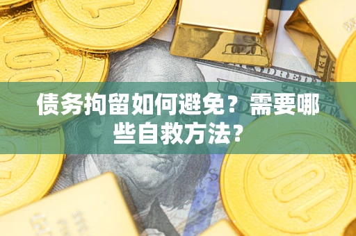 北京债务拘留如何避免？需要哪些自救方法？
