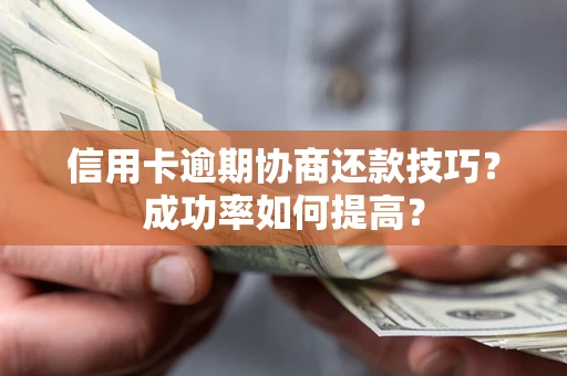 北京信用卡逾期协商还款技巧？成功率如何提高？