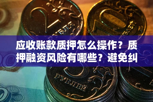 北京应收账款质押怎么操作？质押融资风险有哪些？避免纠纷高效融资技巧