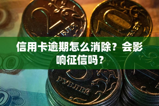 北京信用卡逾期怎么消除？会影响征信吗？
