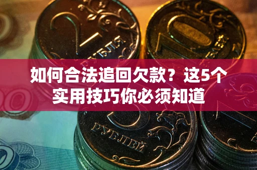 北京如何合法追回欠款？这5个实用技巧你必须知道
