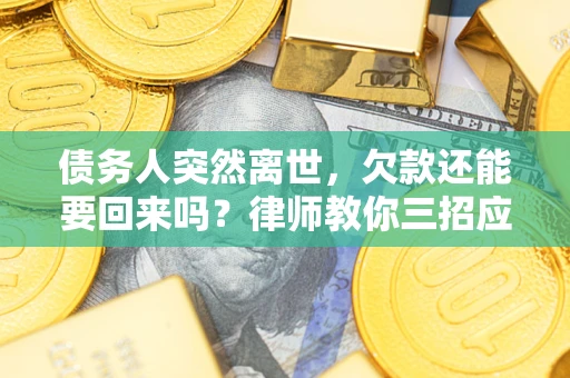 北京债务人突然离世，欠款还能要回来吗？律师教你三招应对
