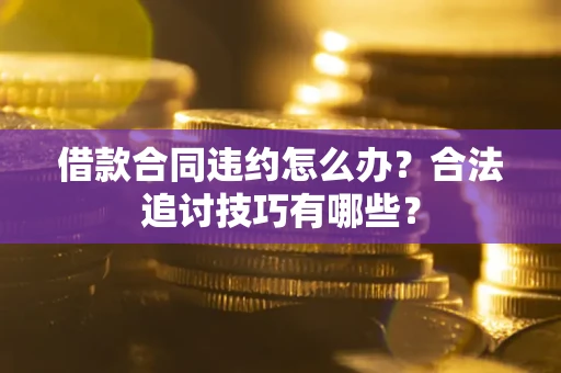 北京借款合同违约怎么办？合法追讨技巧有哪些？