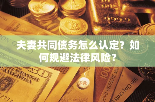 北京夫妻共同债务怎么认定？如何规避法律风险？