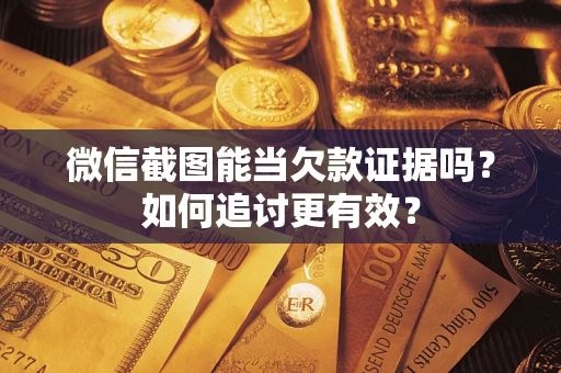 北京微信截图能当欠款证据吗？如何追讨更有效？