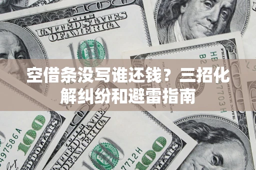 北京空借条没写谁还钱？三招化解纠纷和避雷指南
