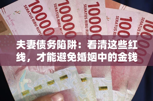 北京夫妻债务陷阱：看清这些红线，才能避免婚姻中的金钱危机