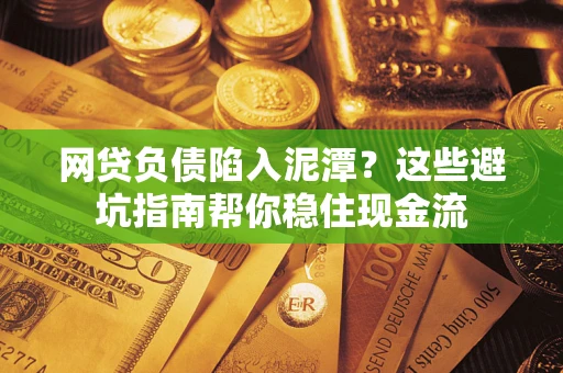 北京网贷负债陷入泥潭？这些避坑指南帮你稳住现金流