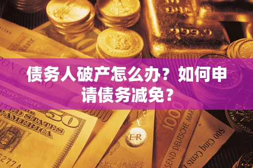 北京债务人破产怎么办？如何申请债务减免？
