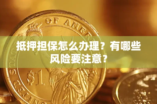 北京抵押担保怎么办理？有哪些风险要注意？