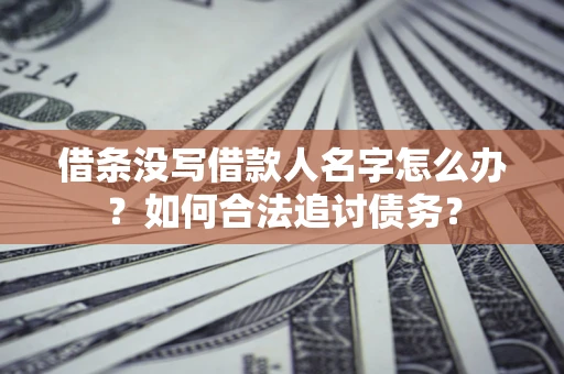 北京借条没写借款人名字怎么办？如何合法追讨债务？