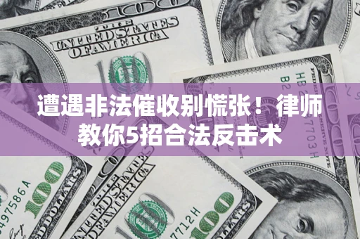 北京遭遇非法催收别慌张！律师教你5招合法反击术
