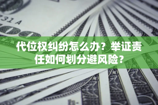 北京代位权纠纷怎么办？举证责任如何划分避风险？